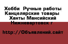 Хобби. Ручные работы Канцелярские товары. Ханты-Мансийский,Нижневартовск г.